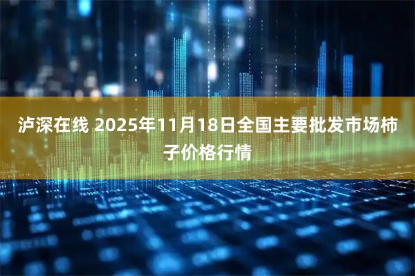 泸深在线 2025年11月18日全国主要批发市场柿子价格行情
