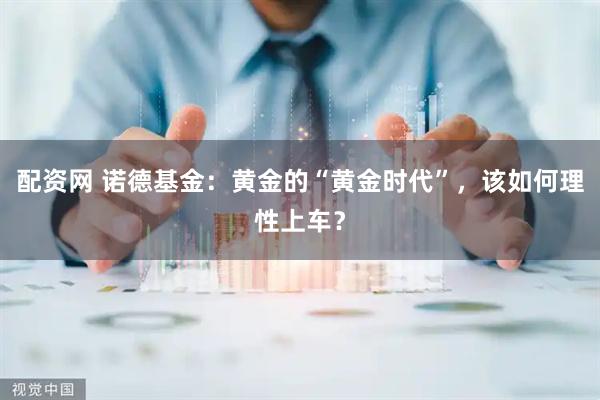 配资网 诺德基金：黄金的“黄金时代”，该如何理性上车？