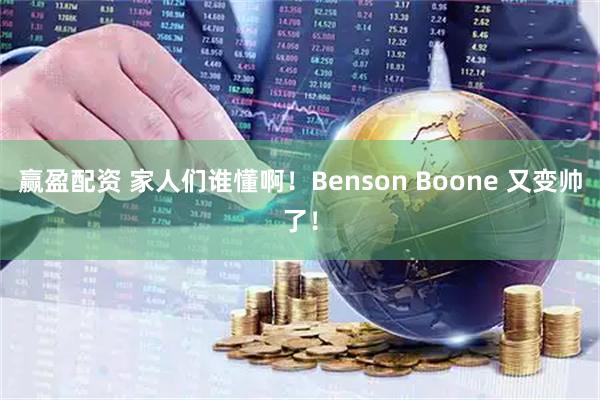 赢盈配资 家人们谁懂啊！Benson Boone 又变帅了！
